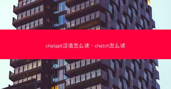 chatgpt汉语怎么读、chatch怎么读