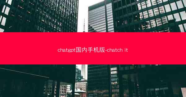chatgpt国内手机版-chatch it