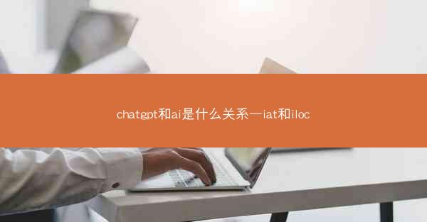 chatgpt和ai是什么关系—iat和iloc