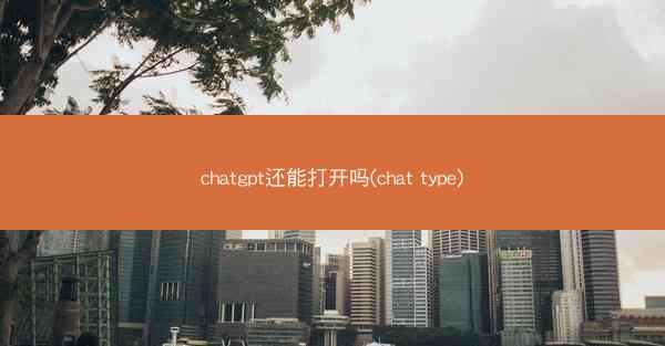 chatgpt还能打开吗(chat type)