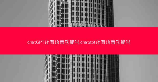 chatGPT还有语音功能吗,chatgpt还有语音功能吗