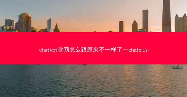 chatgpt官网怎么跟原来不一样了—chatplus chatgpt官网怎么跟原来不一样了—chatplus