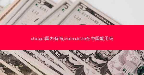 chatgpt国内有吗,chatroulette在中国能用吗