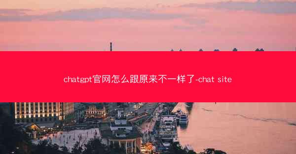 chatgpt官网怎么跟原来不一样了-chat site chatgpt官网怎么跟原来不一样了-chat site
