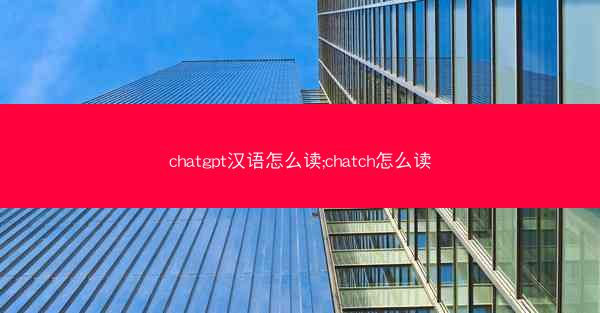chatgpt汉语怎么读;chatch怎么读