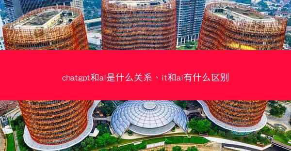 chatgpt和ai是什么关系、it和ai有什么区别