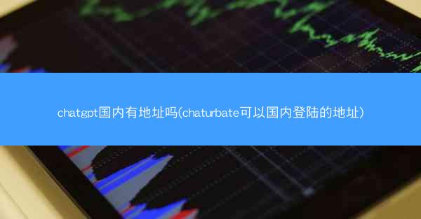 chatgpt国内有地址吗(chaturbate可以国内登陆的地址)