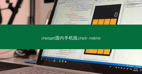 chatgpt国内手机版,chatr mobile