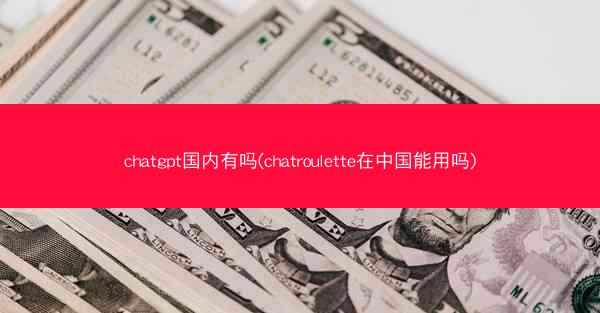 chatgpt国内有吗(chatroulette在中国能用吗)