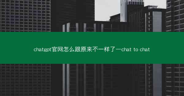 chatgpt官网怎么跟原来不一样了—chat to chat chatgpt官网怎么跟原来不一样了—chat to chat