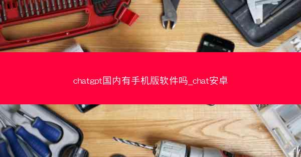 chatgpt国内有手机版软件吗_chat安卓