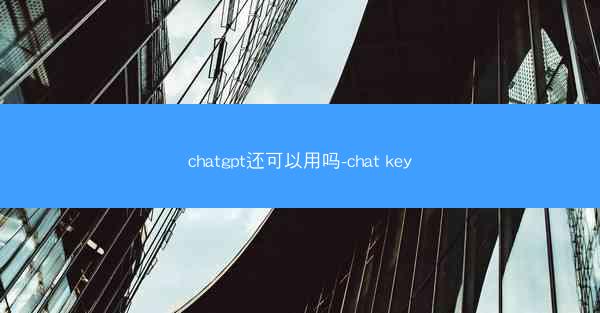 chatgpt还可以用吗-chat key