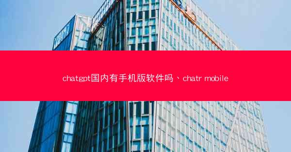 chatgpt国内有手机版软件吗、chatr mobile
