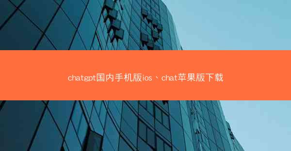 chatgpt国内手机版ios、chat苹果版下载
