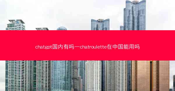 chatgpt国内有吗—chatroulette在中国能用吗