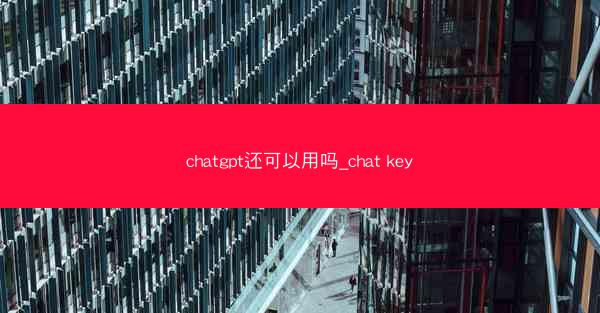 chatgpt还可以用吗_chat key
