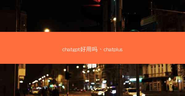 chatgpt好用吗、chatplus