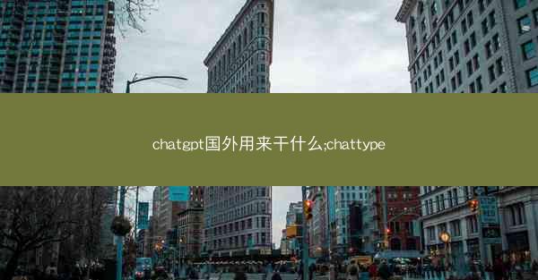chatgpt国外用来干什么;chattype chatgpt国外用来干什么;chattype