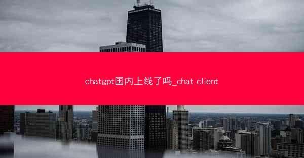 chatgpt国内上线了吗_chat client chatgpt国内上线了吗_chat client