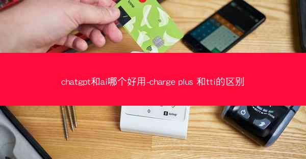 chatgpt和ai哪个好用-charge plus 和tti的区别