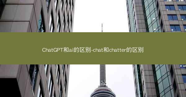 ChatGPT和ai的区别-chat和chatter的区别