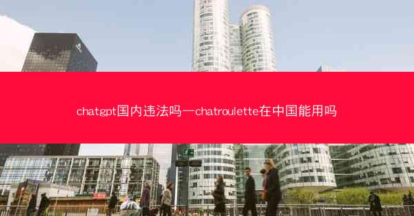chatgpt国内违法吗—chatroulette在中国能用吗