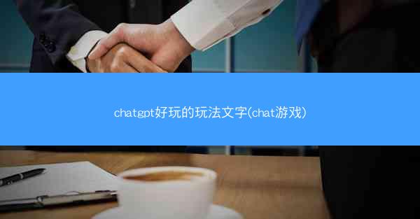 chatgpt好玩的玩法文字(chat游戏)
