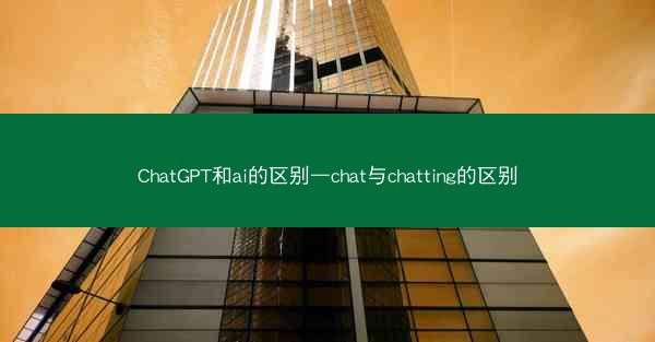 ChatGPT和ai的区别—chat与chatting的区别