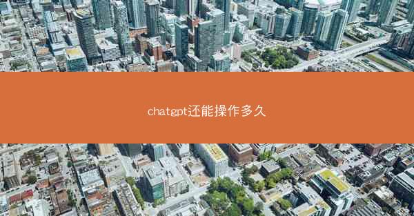 chatgpt还能操作多久
