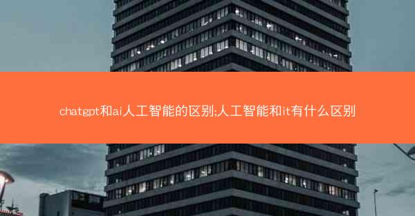 chatgpt和ai人工智能的区别;人工智能和it有什么区别