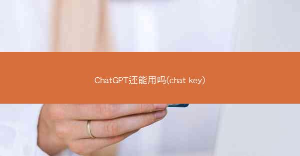 ChatGPT还能用吗(chat key)
