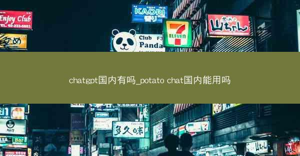 chatgpt国内有吗_potato chat国内能用吗
