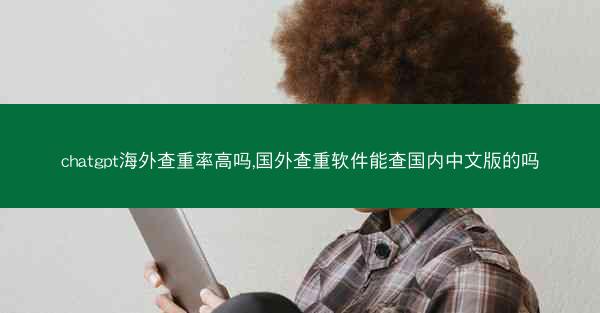 chatgpt海外查重率高吗,国外查重软件能查国内中文版的吗