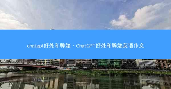 chatgpt好处和弊端、ChatGPT好处和弊端英语作文