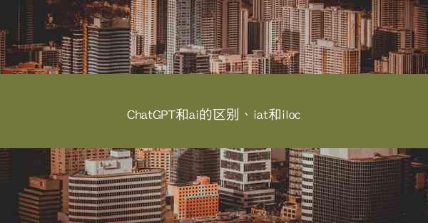 ChatGPT和ai的区别、iat和iloc