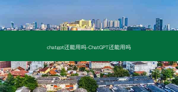 chatgpt还能用吗-ChatGPT还能用吗
