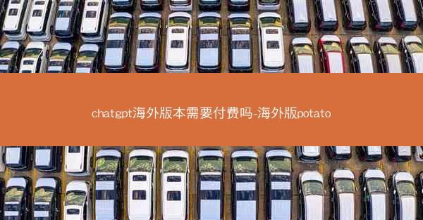 chatgpt海外版本需要付费吗-海外版potato
