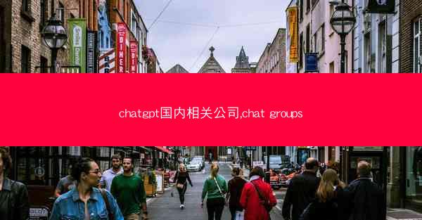 chatgpt国内相关公司,chat groups