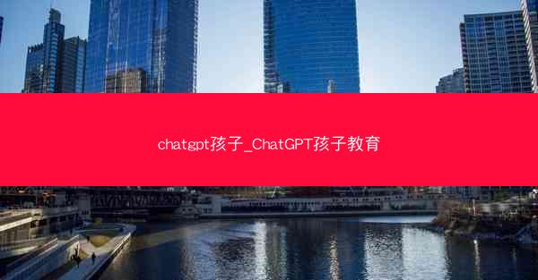 chatgpt孩子_ChatGPT孩子教育