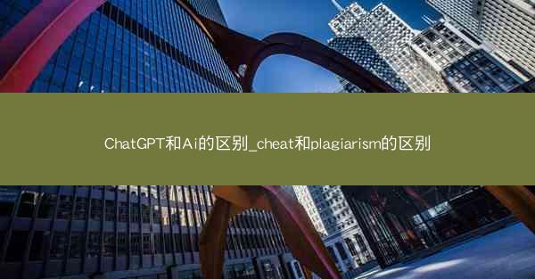 ChatGPT和Ai的区别_cheat和plagiarism的区别