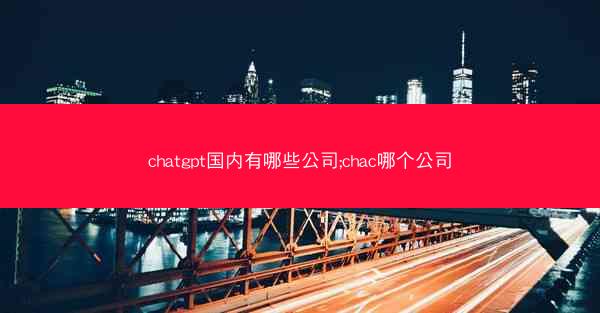 chatgpt国内有哪些公司;chac哪个公司