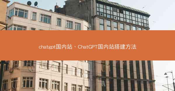 chatgpt国内站、ChatGPT国内站搭建方法