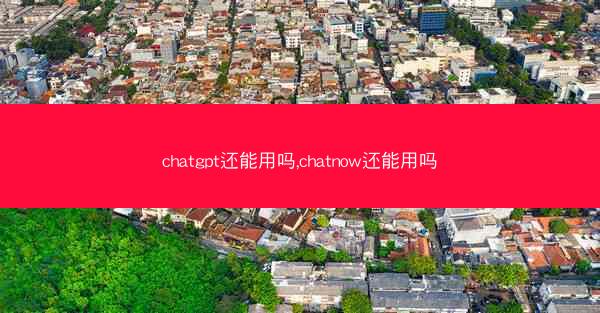 chatgpt还能用吗,chatnow还能用吗