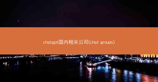 chatgpt国内相关公司(chat groups)