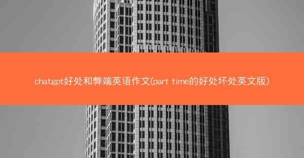 chatgpt好处和弊端英语作文(part time的好处坏处英文版)