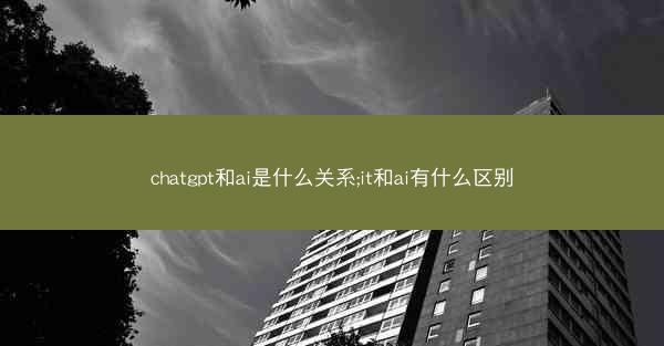 chatgpt和ai是什么关系;it和ai有什么区别