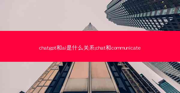 chatgpt和ai是什么关系;chat和communicate