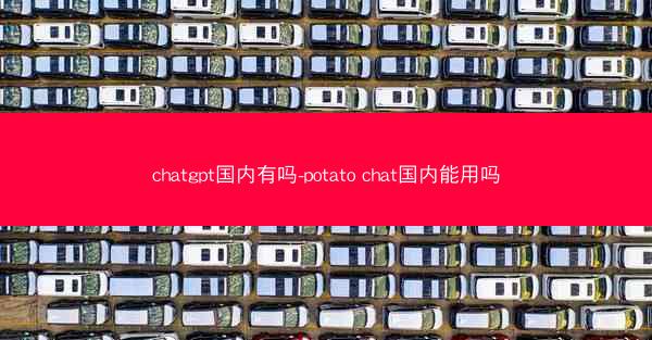 chatgpt国内有吗-potato chat国内能用吗