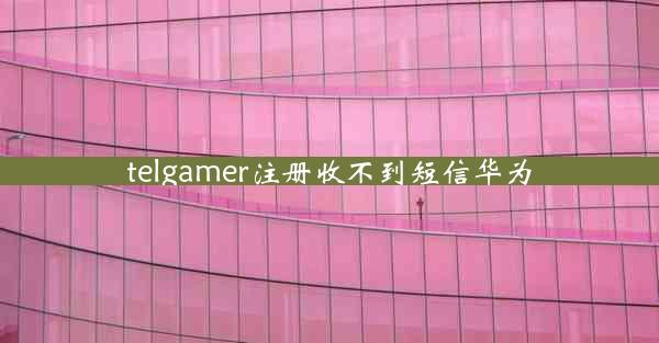 telgamer注册收不到短信华为 telgamer注册收不到短信华为