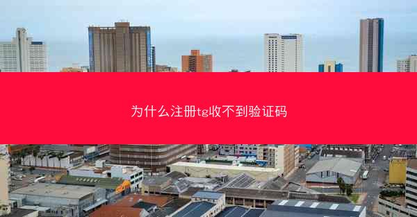 为什么注册tg收不到验证码 为什么注册tg收不到验证码